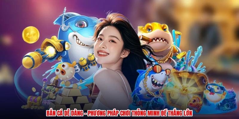 Bắn Cá Dễ Dàng - Phương Pháp Chơi Thông Minh Để Thắng Lớn