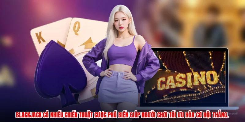 Blackjack có nhiều chiến thuật cược phổ biến giúp người chơi tối ưu hóa cơ hội thắng.