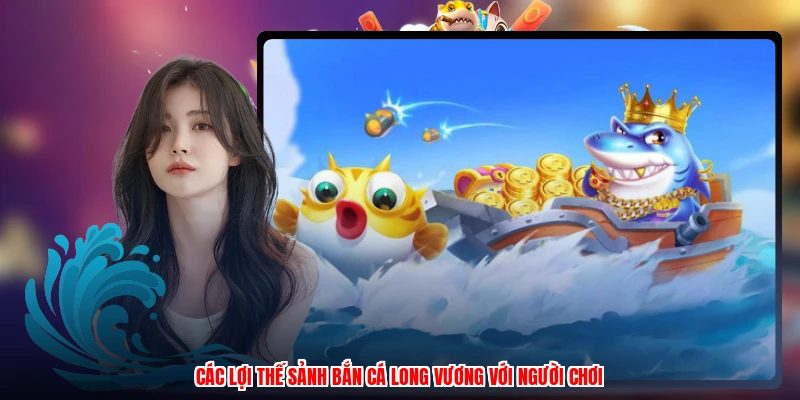 Các lợi thế sảnh bắn cá long vương với người chơi