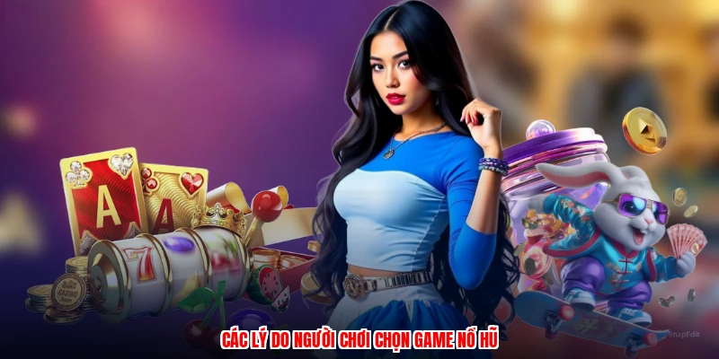 Các lý do người chơi chọn game nổ hũ