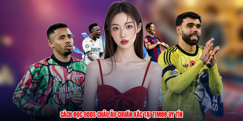 Cách Đọc Odds Châu Âu Chuẩn Xác Tại Thương Hiệu Uy Tín