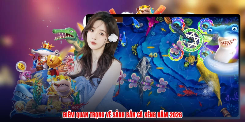 Điểm quan trọng về sảnh bắn cá xèng năm 2026