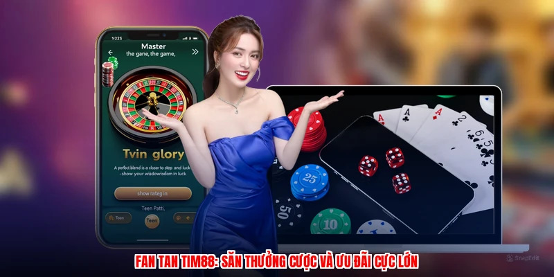 Fan Tan TIM88: Săn Thưởng Cược Và Ưu Đãi Cực Lớn