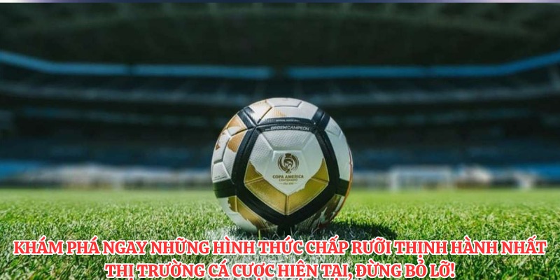Khám phá ngay những hình thức chấp rưỡi thịnh hành nhất thị trường cá cược hiện tại, đừng bỏ lỡ!