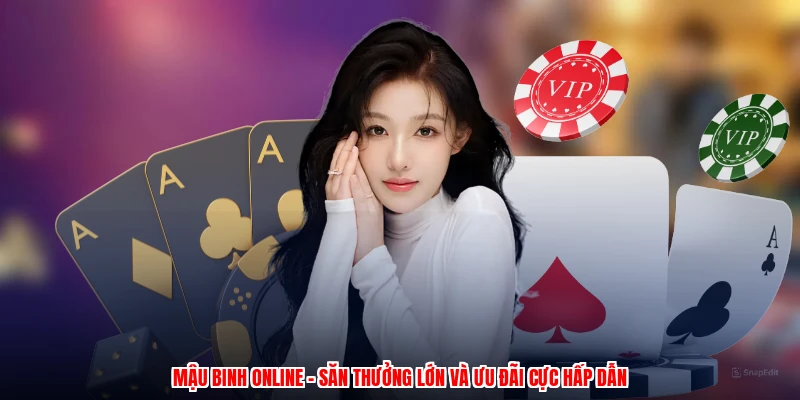 Mậu Binh Online - Săn Thưởng Lớn Và Ưu Đãi Cực Hấp Dẫn