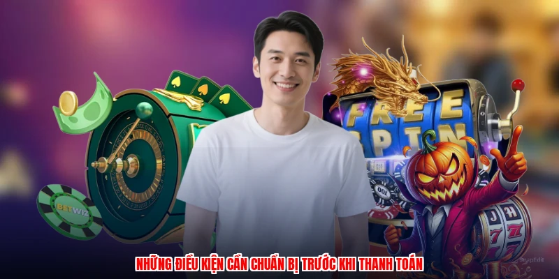 Những điều kiện cần chuẩn bị trước khi thanh toán