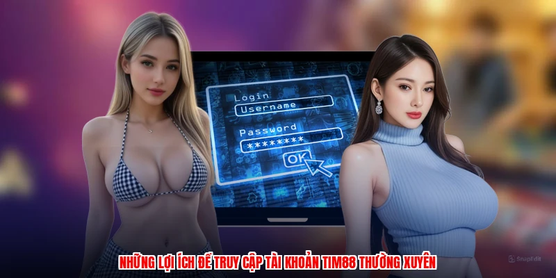 Những lợi ích để truy cập tài khoản TIM88 thường xuyên