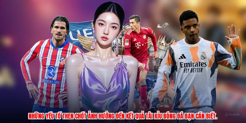Những yếu tố then chốt ảnh hưởng đến kết quả tài xỉu bóng đá bạn cần biết.