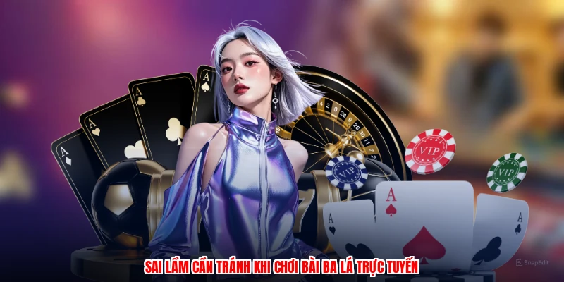 Sai lầm cần tránh khi chơi bài ba lá trực tuyến