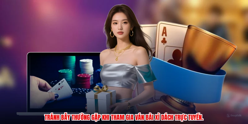 Tránh bẫy thường gặp khi tham gia ván bài xì dách trực tuyến.