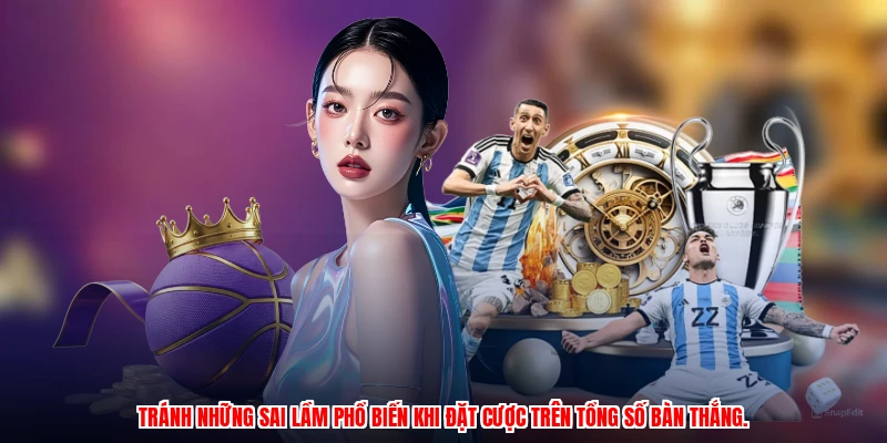 Tránh những sai lầm phổ biến khi đặt cược trên tổng số bàn thắng.